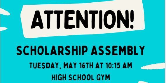 Scholarship Assembly, Tuesday, May 16th at 10:15 am, High School Gym